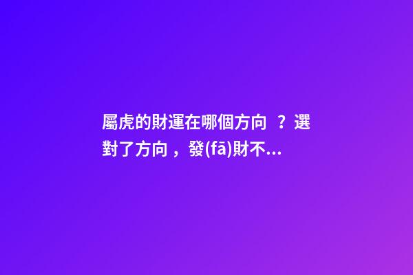 屬虎的財運在哪個方向？選對了方向，發(fā)財不是夢